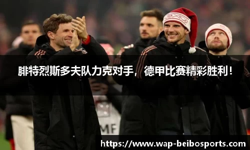 腓特烈斯多夫队力克对手，德甲比赛精彩胜利！