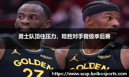 勇士队顶住压力，险胜对手晋级季后赛