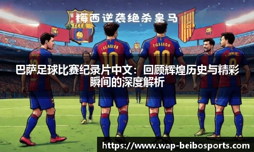 巴萨足球比赛纪录片中文：回顾辉煌历史与精彩瞬间的深度解析