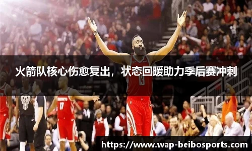 火箭队核心伤愈复出，状态回暖助力季后赛冲刺