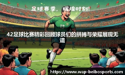 42足球比赛精彩回顾球员们的拼搏与荣耀展现无遗