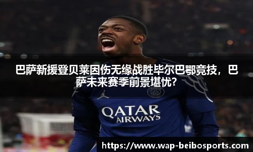 巴萨新援登贝莱因伤无缘战胜毕尔巴鄂竞技，巴萨未来赛季前景堪忧？