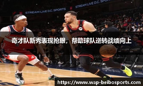 奇才队新秀表现抢眼，帮助球队逆转战绩向上