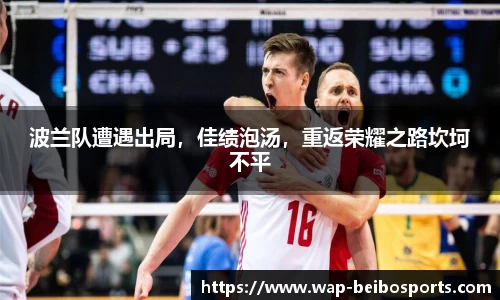 波兰队遭遇出局，佳绩泡汤，重返荣耀之路坎坷不平