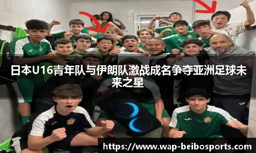 日本U16青年队与伊朗队激战成名争夺亚洲足球未来之星