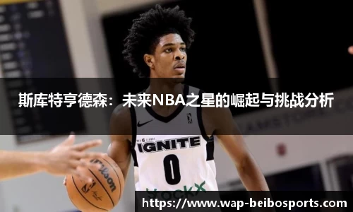 斯库特亨德森：未来NBA之星的崛起与挑战分析