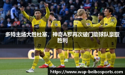 多特主场大胜杜塞，神奇A罗再次破门助球队豪取胜利