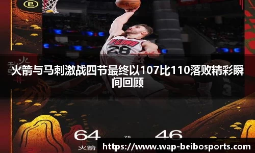 火箭与马刺激战四节最终以107比110落败精彩瞬间回顾