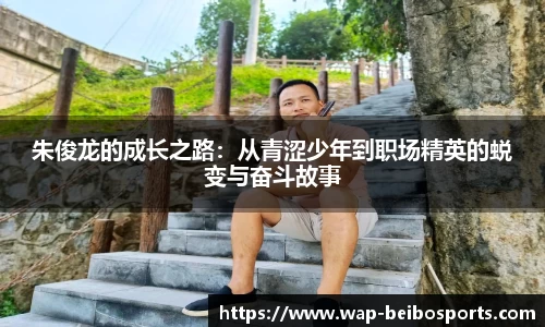 朱俊龙的成长之路：从青涩少年到职场精英的蜕变与奋斗故事