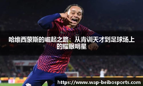 哈维西蒙斯的崛起之路：从青训天才到足球场上的耀眼明星