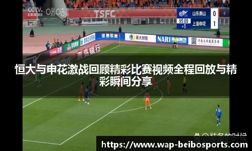 恒大与申花激战回顾精彩比赛视频全程回放与精彩瞬间分享