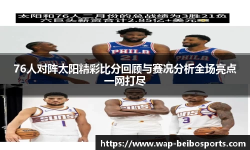 76人对阵太阳精彩比分回顾与赛况分析全场亮点一网打尽