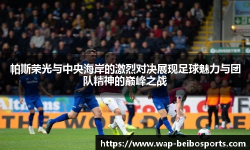 帕斯荣光与中央海岸的激烈对决展现足球魅力与团队精神的巅峰之战