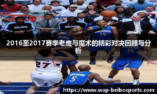 2016至2017赛季老鹰与魔术的精彩对决回顾与分析