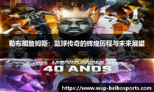 勒布朗詹姆斯：篮球传奇的辉煌历程与未来展望