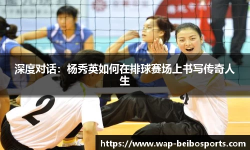 深度对话：杨秀英如何在排球赛场上书写传奇人生