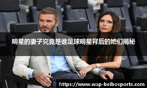 明星的妻子究竟是谁足球明星背后的她们揭秘