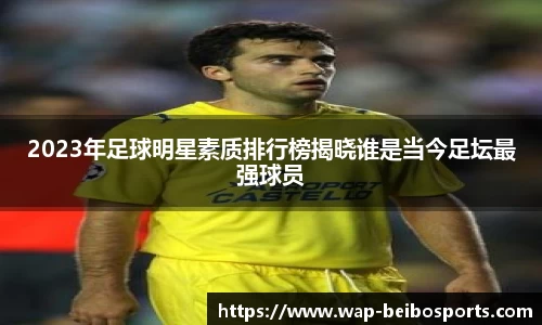 2023年足球明星素质排行榜揭晓谁是当今足坛最强球员